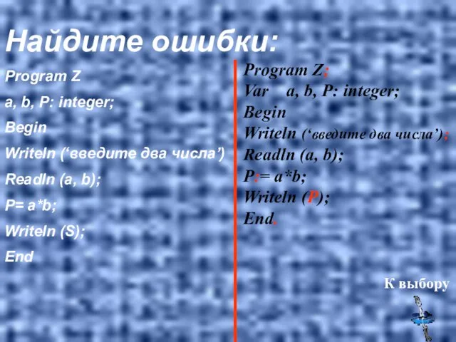 Найдите ошибки: Program Z a, b, P: integer; Begin Writeln (‘введите два