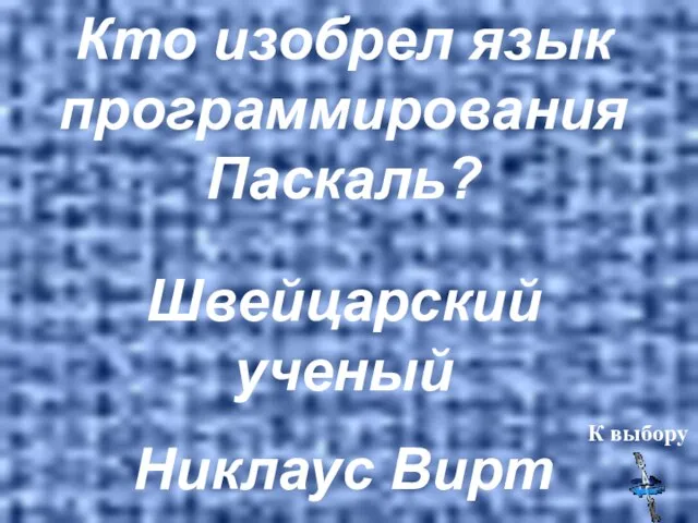 Кто изобрел язык программирования Паскаль? Швейцарский ученый Никлаус Вирт К выбору