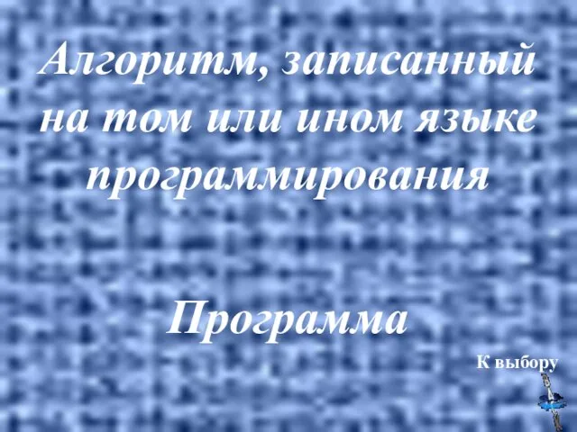 Алгоритм, записанный на том или ином языке программирования Программа К выбору