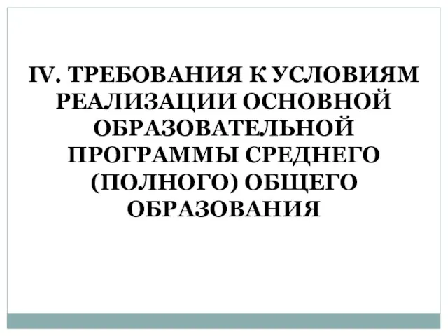 IV. ТРЕБОВАНИЯ К УСЛОВИЯМ РЕАЛИЗАЦИИ ОСНОВНОЙ ОБРАЗОВАТЕЛЬНОЙ ПРОГРАММЫ СРЕДНЕГО (ПОЛНОГО) ОБЩЕГО ОБРАЗОВАНИЯ