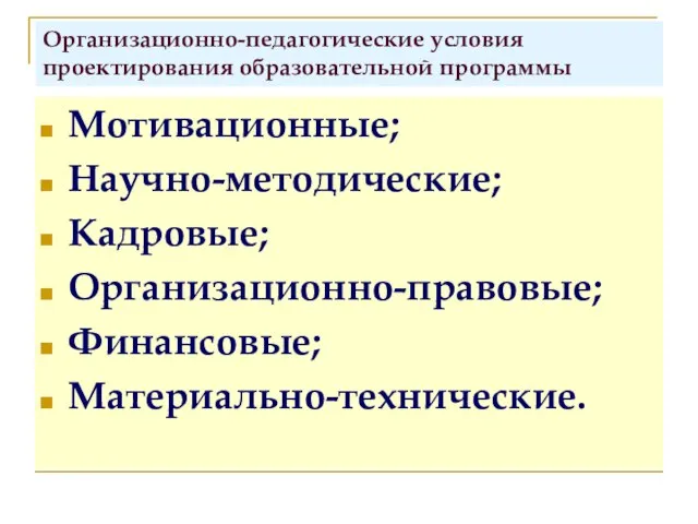 Организационно-педагогические условия проектирования образовательной программы Мотивационные; Научно-методические; Кадровые; Организационно-правовые; Финансовые; Материально-технические.