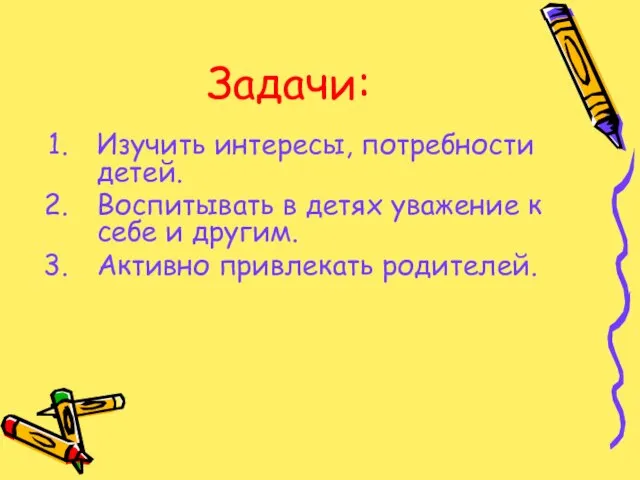 Задачи: Изучить интересы, потребности детей. Воспитывать в детях уважение к себе и другим. Активно привлекать родителей.