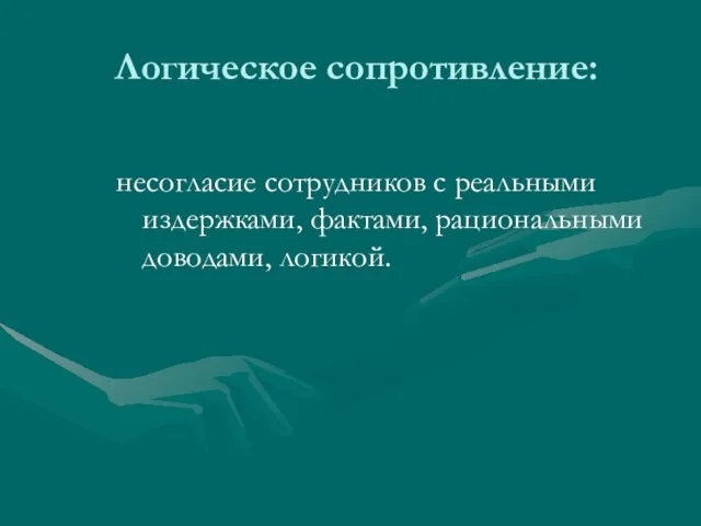 Логическое сопротивление: несогласие сотрудников с реальными издержками, фактами, рациональными доводами, логикой.