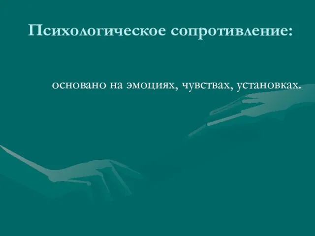 Психологическое сопротивление: основано на эмоциях, чувствах, установках.