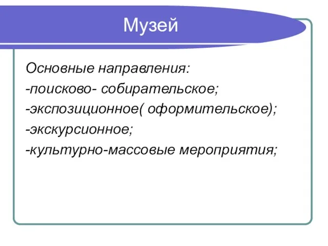 Музей Основные направления: -поисково- собирательское; -экспозиционное( оформительское); -экскурсионное; -культурно-массовые мероприятия;