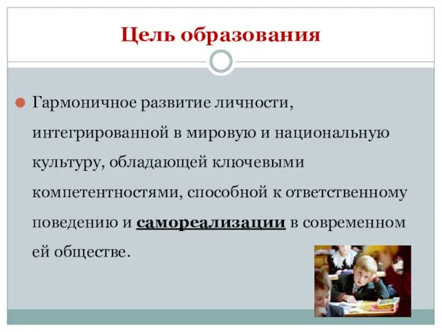 Цель образования Гармоничное развитие личности, интегрированной в мировую и национальную культуру, обладающей