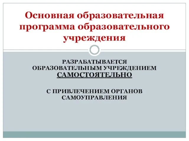 РАЗРАБАТЫВАЕТСЯ ОБРАЗОВАТЕЛЬНЫМ УЧРЕЖДЕНИЕМ САМОСТОЯТЕЛЬНО С ПРИВЛЕЧЕНИЕМ ОРГАНОВ САМОУПРАВЛЕНИЯ Основная образовательная программа образовательного учреждения