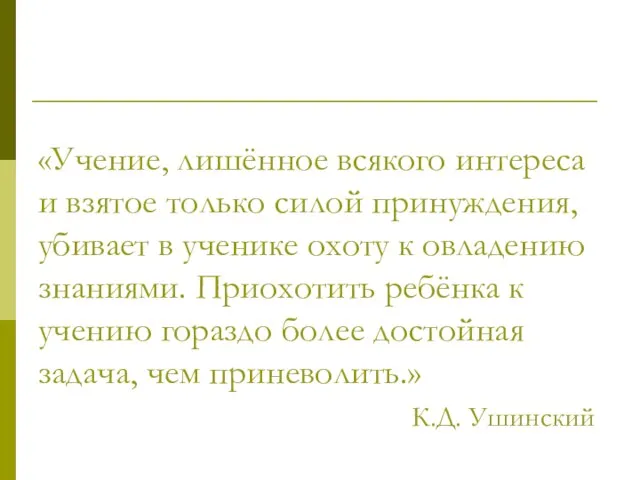 «Учение, лишённое всякого интереса и взятое только силой принуждения, убивает в ученике