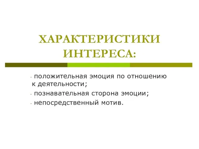 ХАРАКТЕРИСТИКИ ИНТЕРЕСА: положительная эмоция по отношению к деятельности; познавательная сторона эмоции; непосредственный мотив.