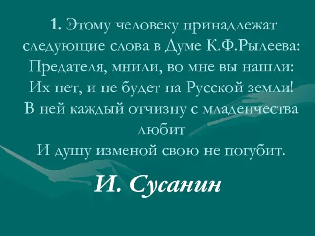 1. Этому человеку принадлежат следующие слова в Думе К.Ф.Рылеева: Предателя, мнили, во