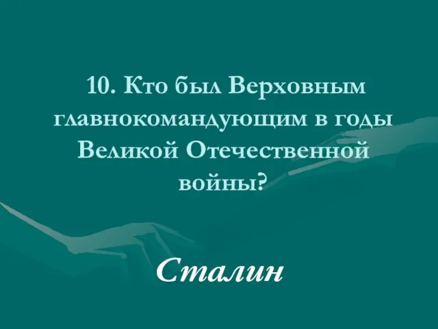 10. Кто был Верховным главнокомандующим в годы Великой Отечественной войны? Сталин