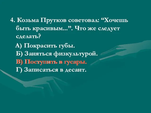 4. Козьма Прутков советовал: “Хочешь быть красивым...”. Что же следует сделать? А)