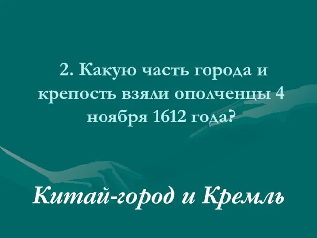 2. Какую часть города и крепость взяли ополченцы 4 ноября 1612 года? Китай-город и Кремль