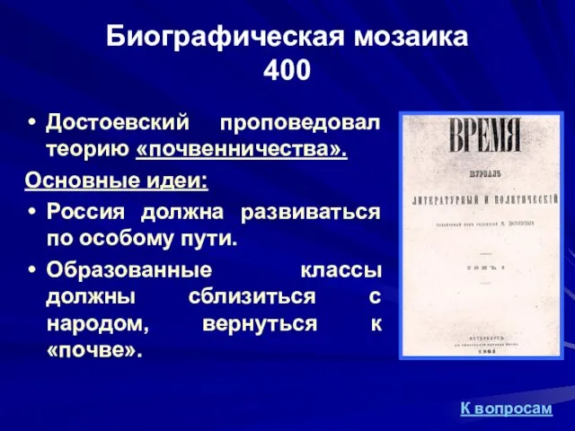 Биографическая мозаика 400 Достоевский проповедовал теорию «почвенничества». Основные идеи: Россия должна развиваться