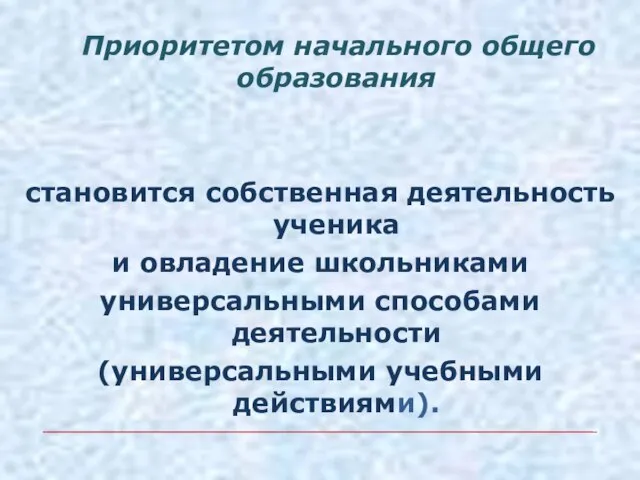 Приоритетом начального общего образования становится собственная деятельность ученика и овладение школьниками универсальными