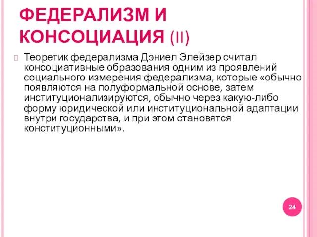 ФЕДЕРАЛИЗМ И КОНСОЦИАЦИЯ (II) Теоретик федерализма Дэниел Элейзер считал консоциативные образования одним