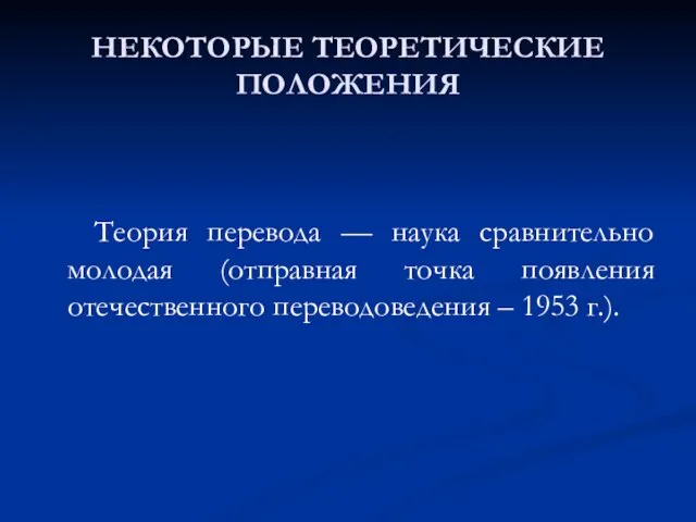 НЕКОТОРЫЕ ТЕОРЕТИЧЕСКИЕ ПОЛОЖЕНИЯ Теория перевода — наука сравнительно молодая (отправная точка появления