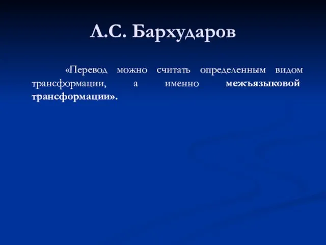 Л.С. Бархударов «Перевод можно считать определенным видом трансформации, а именно межъязыковой трансформации».