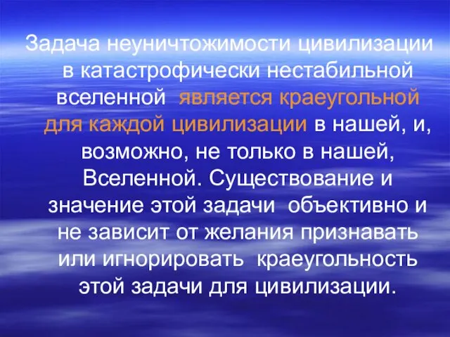 Задача неуничтожимости цивилизации в катастрофически нестабильной вселенной является краеугольной для каждой цивилизации