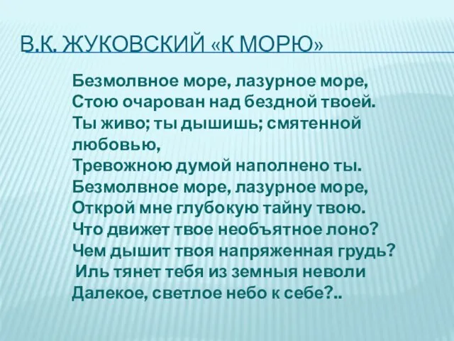 В.К. ЖУКОВСКИЙ «К МОРЮ» Безмолвное море, лазурное море, Стою очарован над бездной