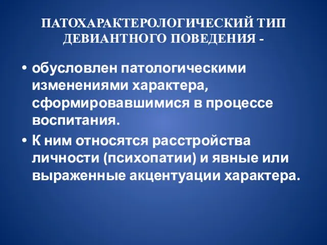 ПАТОХАРАКТЕРОЛОГИЧЕСКИЙ ТИП ДЕВИАНТНОГО ПОВЕДЕНИЯ - обусловлен патологическими изменениями характера, сформировавшимися в процессе