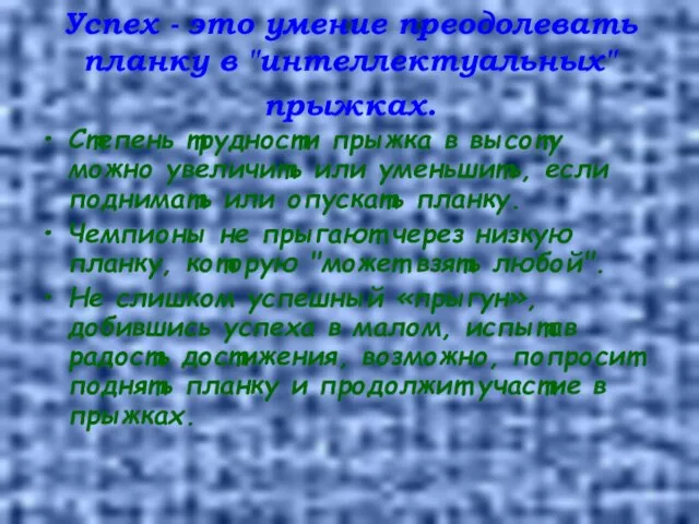 Успех - это умение преодолевать планку в "интеллектуальных" прыжках. Степень трудности прыжка