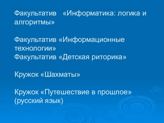 Факультатив «Информатика: логика и алгоритмы» Факультатив «Информационные технологии» Факультатив «Детская риторика» Кружок