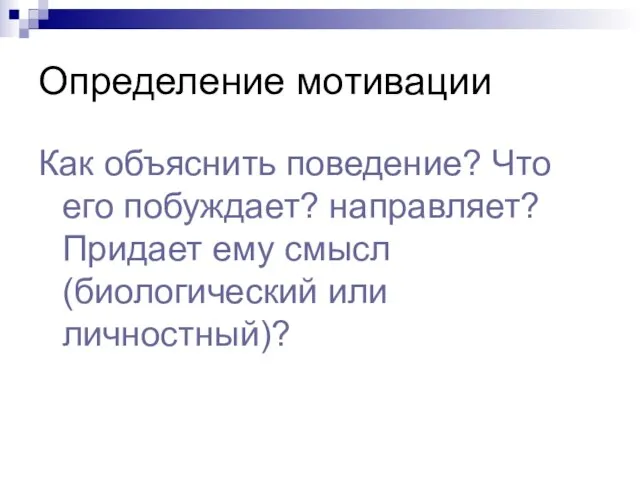 Определение мотивации Как объяснить поведение? Что его побуждает? направляет? Придает ему смысл (биологический или личностный)?