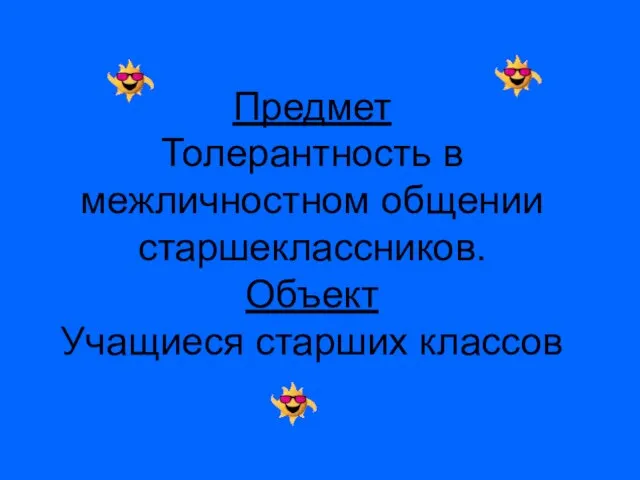 Предмет Толерантность в межличностном общении старшеклассников. Объект Учащиеся старших классов