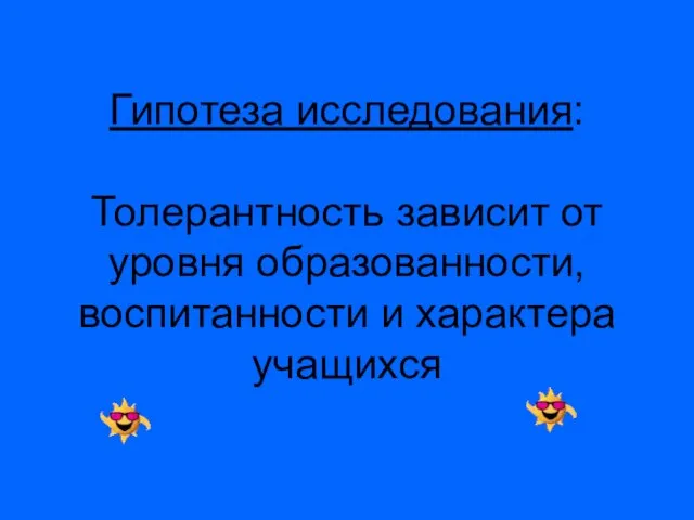 Гипотеза исследования: Толерантность зависит от уровня образованности, воспитанности и характера учащихся