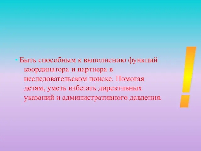 • Быть способным к выполнению функций координатора и партнера в исследовательском поиске.