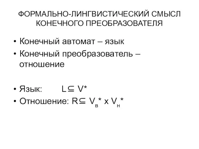 ФОРМАЛЬНО-ЛИНГВИСТИЧЕСКИЙ СМЫСЛ КОНЕЧНОГО ПРЕОБРАЗОВАТЕЛЯ Конечный автомат – язык Конечный преобразователь – отношение