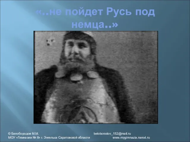 «..не пойдет Русь под немца..» © Белобородов М.М. beloborodov_152@mail.ru МОУ «Гимназия №