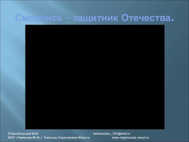 Смоленск – защитник Отечества. © Белобородов М.М. beloborodov_152@mail.ru МОУ «Гимназия № 8»