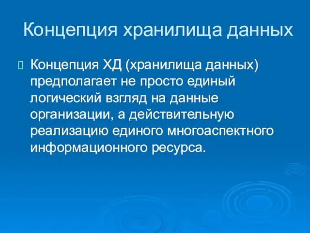 Концепция хранилища данных Концепция ХД (хранилища данных) предполагает не просто единый логический