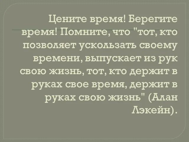 Цените время! Берегите время! Помните, что "тот, кто позволяет ускользать своему времени,