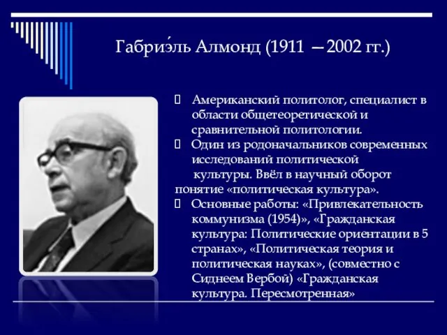 Габриэ́ль Алмонд (1911 —2002 гг.) Американский политолог, специалист в области общетеоретической и