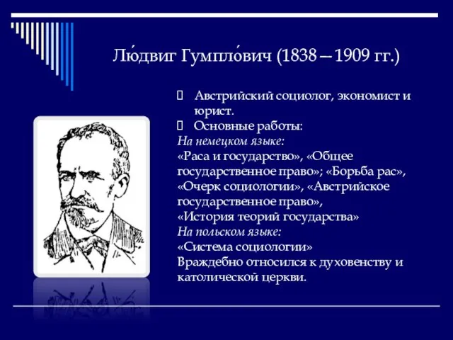 Лю́двиг Гумпло́вич (1838—1909 гг.) Австрийский социолог, экономист и юрист. Основные работы: На