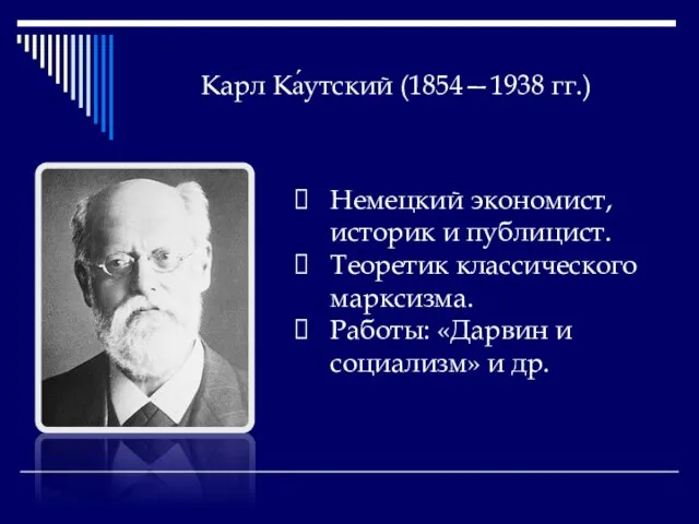 Карл Ка́утский (1854—1938 гг.) Немецкий экономист, историк и публицист. Теоретик классического марксизма.