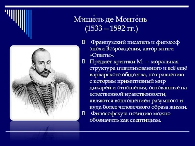 Мише́ль де Монте́нь (1533—1592 гг.) Французский писатель и философ эпохи Возрождения, автор