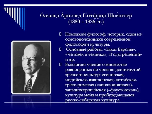 О́свальд А́рнольд Го́ттфрид Шпе́нглер (1880 – 1936 гг.) Немецкий философ, историк, один