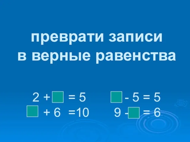 преврати записи в верные равенства 2 + = 5 - 5 =