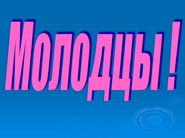 Молодцы !