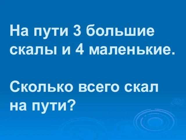 На пути 3 большие скалы и 4 маленькие. Сколько всего скал на пути?