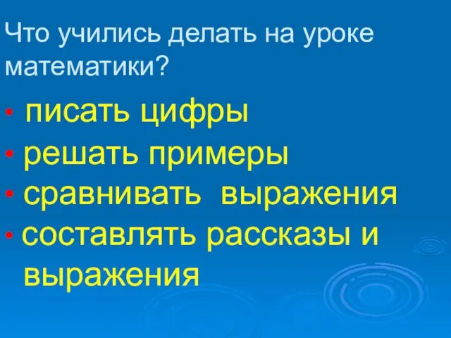 Что учились делать на уроке математики? • писать цифры • решать примеры