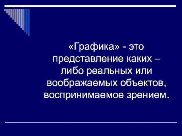 «Графика» - это представление каких – либо реальных или воображаемых объектов, воспринимаемое зрением.