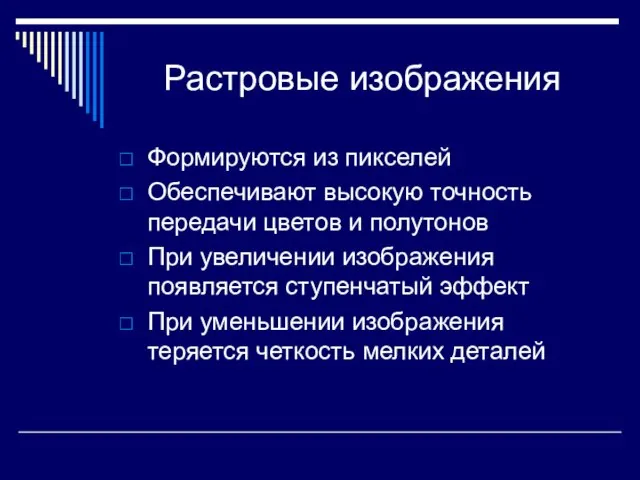 Растровые изображения Формируются из пикселей Обеспечивают высокую точность передачи цветов и полутонов