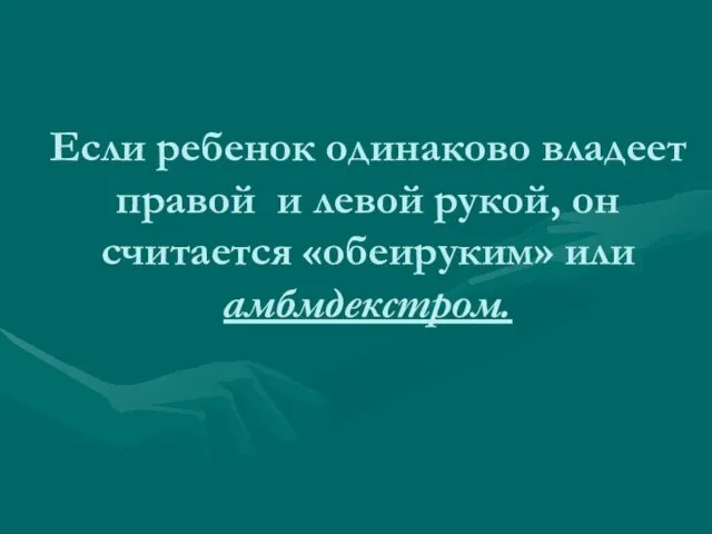 Если ребенок одинаково владеет правой и левой рукой, он считается «обеируким» или амбмдекстром.