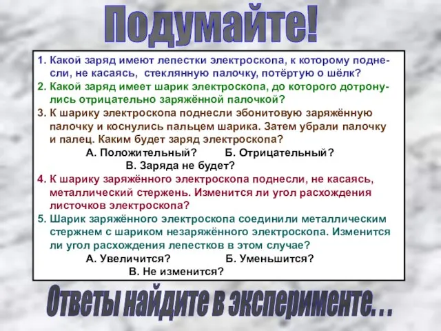 Подумайте! 1. Какой заряд имеют лепестки электроскопа, к которому подне- сли, не