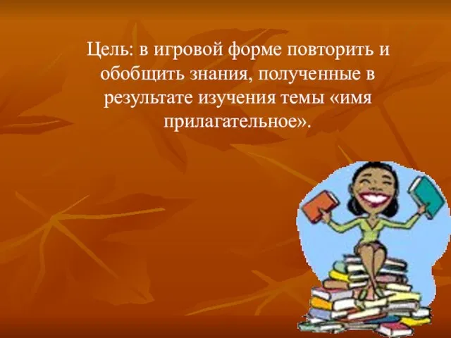 Цель: в игровой форме повторить и обобщить знания, полученные в результате изучения темы «имя прилагательное».